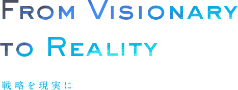 From Visionary to Reality 理想を現実に